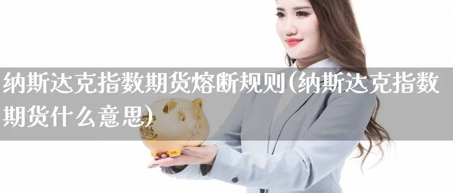 纳斯达克指数期货熔断规则(纳斯达克指数期货什么意思)_https://www.07apk.com_期货科普_第1张