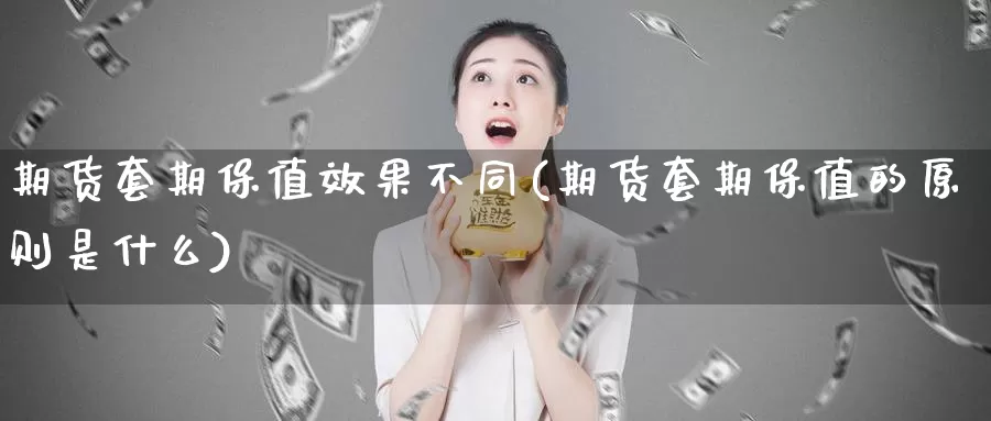 期货套期保值效果不同(期货套期保值的原则是什么)_https://www.07apk.com_期货技术分析_第1张