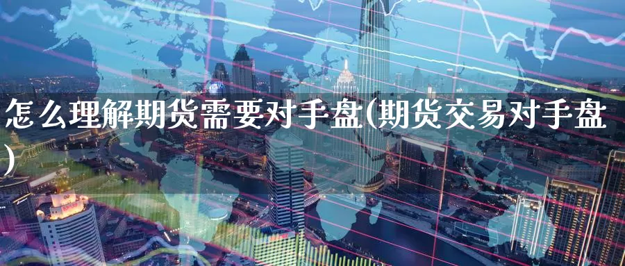 怎么理解期货需要对手盘(期货交易对手盘)_https://www.07apk.com_股指期货_第1张