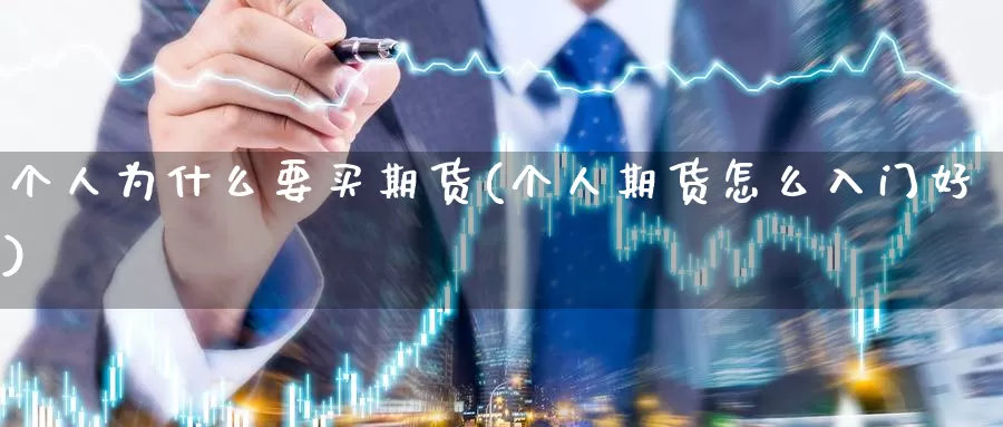 个人为什么要买期货(个人期货怎么入门好)_https://www.07apk.com_股指期货_第1张