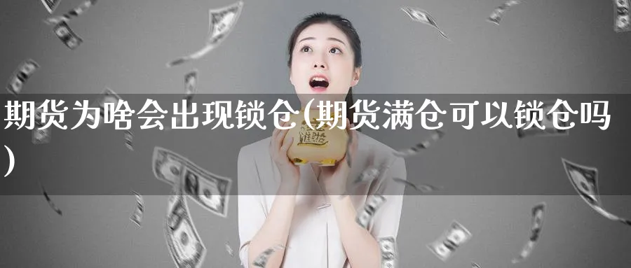 期货为啥会出现锁仓(期货满仓可以锁仓吗)_https://www.07apk.com_股指期货_第1张