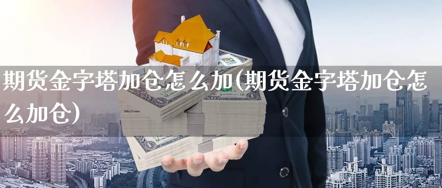 期货金字塔加仓怎么加(期货金字塔加仓怎么加仓)_https://www.07apk.com_黄金期货直播室_第1张