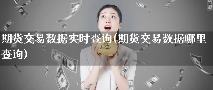 期货交易数据实时查询(期货交易数据哪里查询)_https://www.07apk.com_期货技术分析_第1张