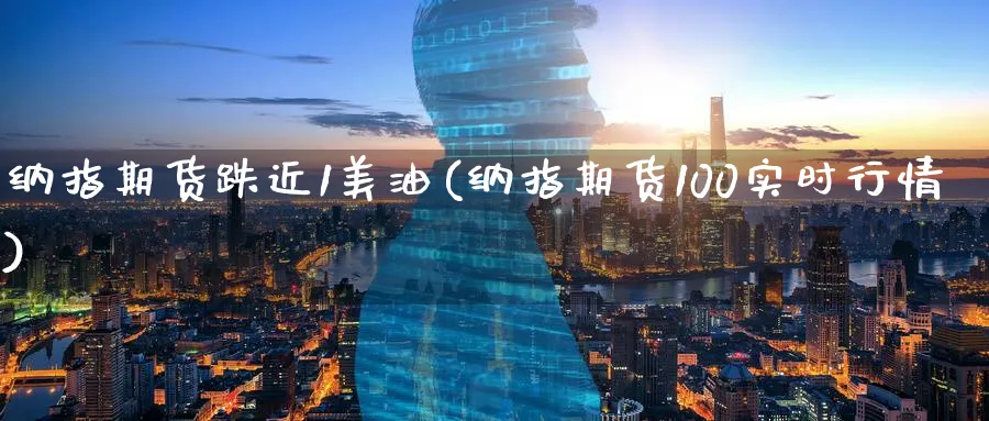 纳指期货跌近1美油(纳指期货100实时行情)_https://www.07apk.com_黄金期货直播室_第1张