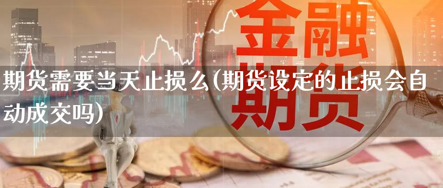 期货需要当天止损么(期货设定的止损会自动成交吗)_https://www.07apk.com_股指期货_第1张