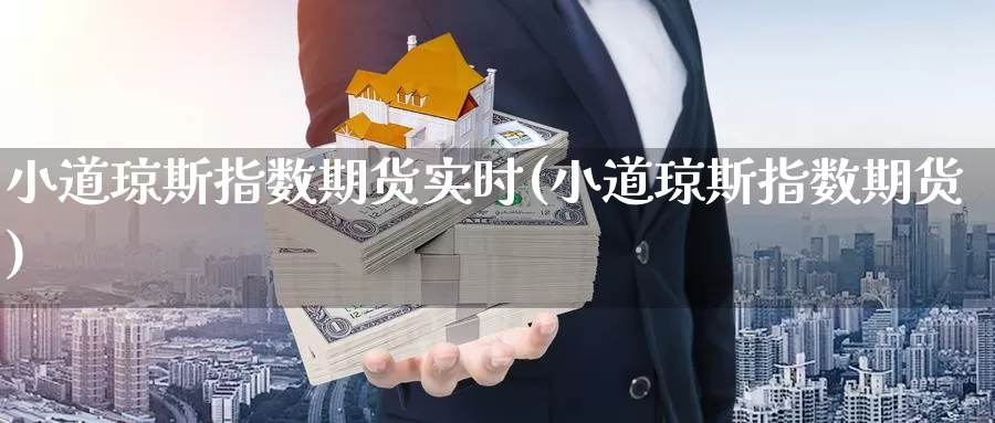 小道琼斯指数期货实时(小道琼斯指数期货)_https://www.07apk.com_期货行业分析_第1张