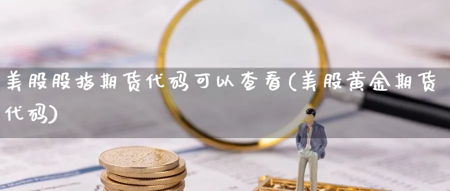 美股股指期货代码可以查看(美股黄金期货代码)_https://www.07apk.com_期货行业分析_第1张