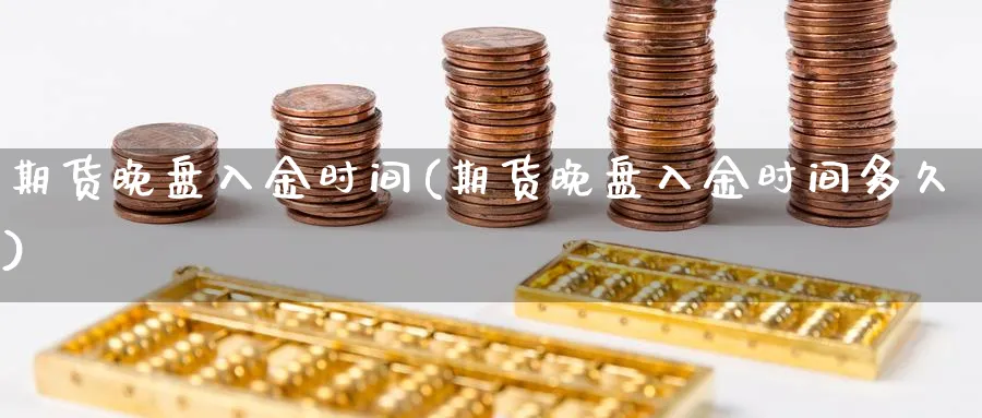 期货晚盘入金时间(期货晚盘入金时间多久)_https://www.07apk.com_农产品期货_第1张