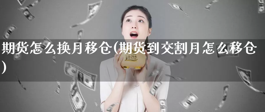 期货怎么换月移仓(期货到交割月怎么移仓)_https://www.07apk.com_股指期货_第1张