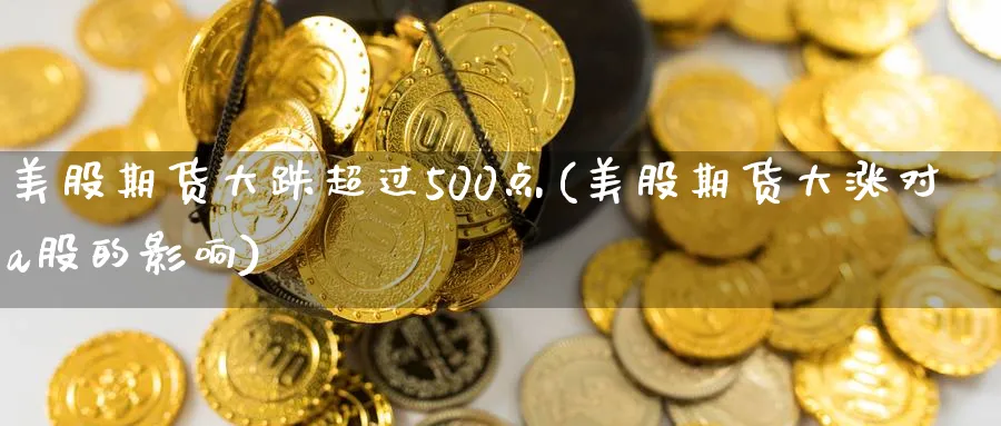 美股期货大跌超过500点(美股期货大涨对a股的影响)_https://www.07apk.com_农产品期货_第1张