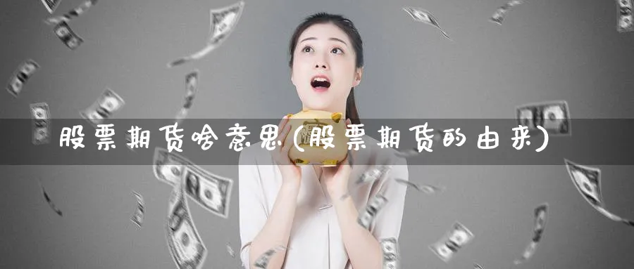 股票期货啥意思(股票期货的由来)_https://www.07apk.com_期货行业分析_第1张