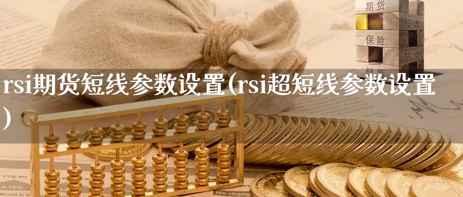 rsi期货短线参数设置(rsi超短线参数设置)_https://www.07apk.com_原油期货_第1张