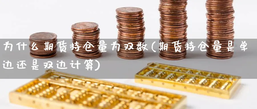 为什么期货持仓量为双数(期货持仓量是单边还是双边计算)_https://www.07apk.com_农产品期货_第1张