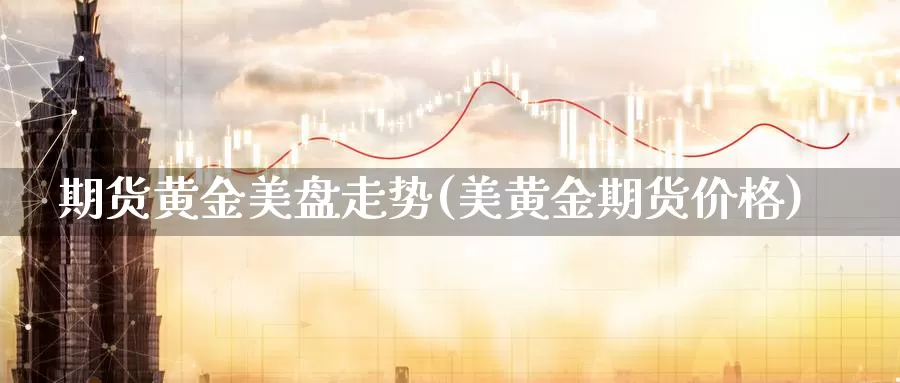 期货黄金美盘走势(美黄金期货价格)_https://www.07apk.com_期货技术分析_第1张