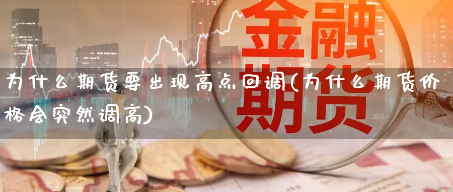 为什么期货要出现高点回调(为什么期货价格会突然调高)_https://www.07apk.com_期货行业分析_第1张