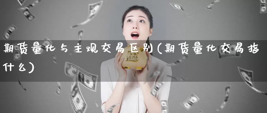 期货量化与主观交易区别(期货量化交易指什么)_https://www.07apk.com_黄金期货直播室_第1张