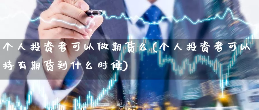 个人投资者可以做期货么(个人投资者可以持有期货到什么时候)_https://www.07apk.com_期货科普_第1张