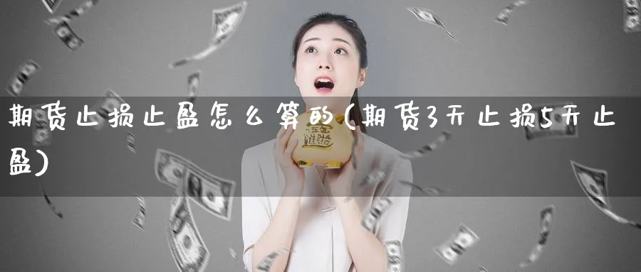 期货止损止盈怎么算的(期货3天止损5天止盈)_https://www.07apk.com_黄金期货直播室_第1张