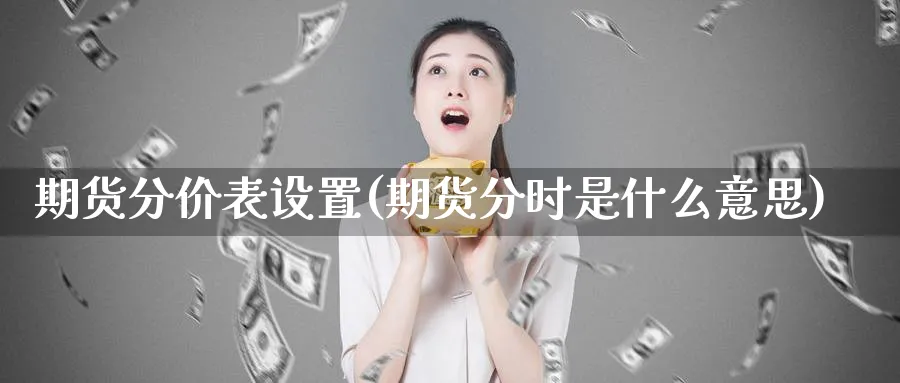 期货分价表设置(期货分时是什么意思)_https://www.07apk.com_期货科普_第1张