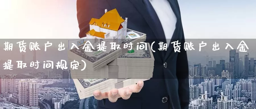 期货账户出入金提取时间(期货账户出入金提取时间规定)_https://www.07apk.com_期货科普_第1张