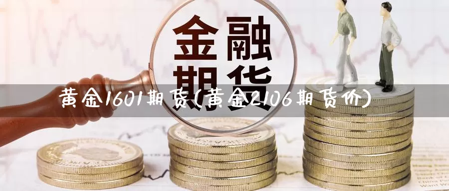 黄金1601期货(黄金2106期货价)_https://www.07apk.com_股指期货_第1张