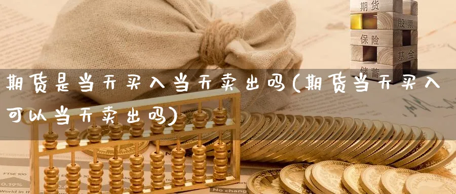 期货是当天买入当天卖出吗(期货当天买入可以当天卖出吗)_https://www.07apk.com_原油期货_第1张