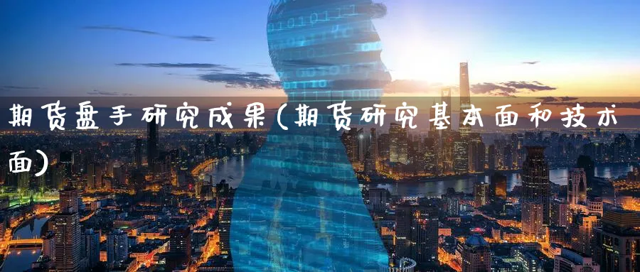 期货盘手研究成果(期货研究基本面和技术面)_https://www.07apk.com_股指期货_第1张