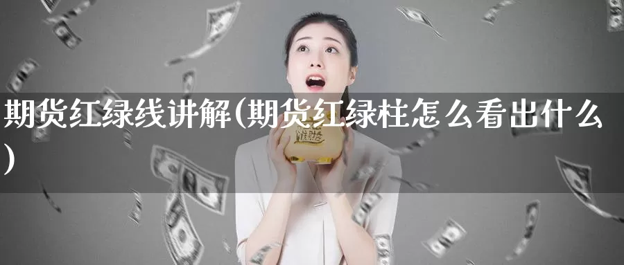 期货红绿线讲解(期货红绿柱怎么看出什么)_https://www.07apk.com_期货科普_第1张