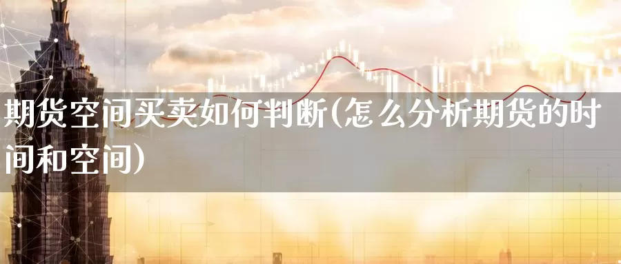 期货空间买卖如何判断(怎么分析期货的时间和空间)_https://www.07apk.com_黄金期货直播室_第1张