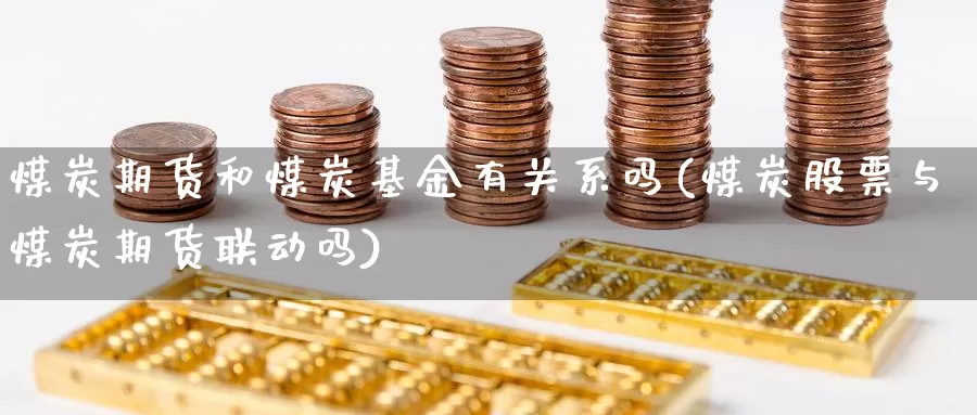 煤炭期货和煤炭基金有关系吗(煤炭股票与煤炭期货联动吗)_https://www.07apk.com_期货技术分析_第1张