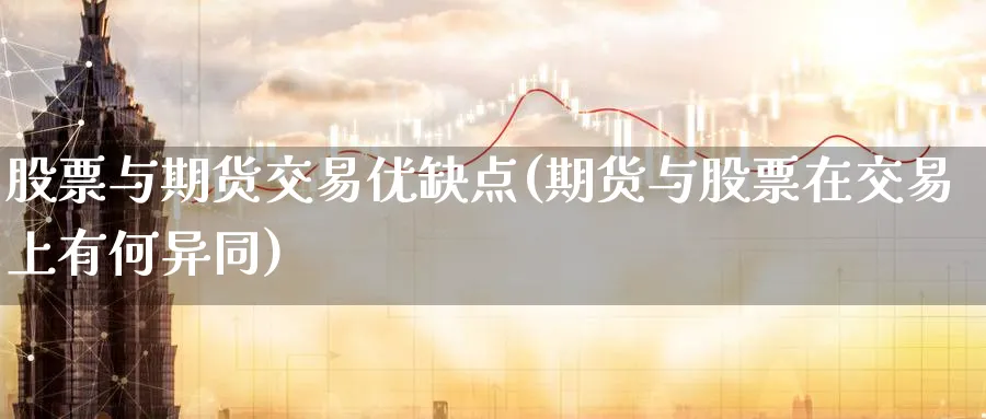 股票与期货交易优缺点(期货与股票在交易上有何异同)_https://www.07apk.com_黄金期货直播室_第1张