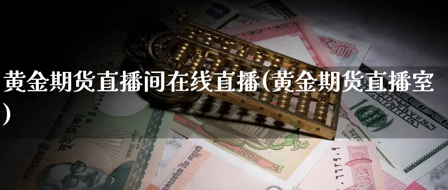 黄金期货直播间在线直播(黄金期货直播室)_https://www.07apk.com_期货技术分析_第1张